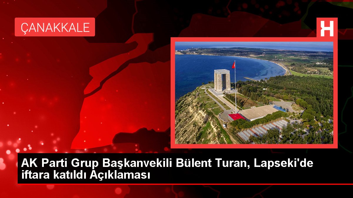 AK Parti Küme Başkanvekili Bülent Turan, Lapseki'de iftara katıldı Açıklaması