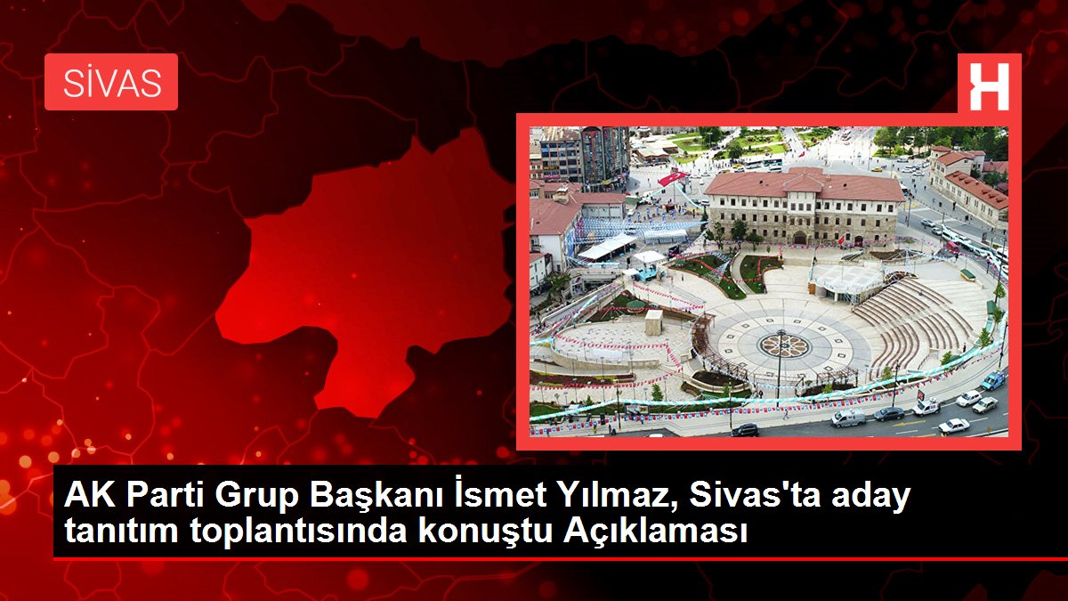 AK Parti Küme Lideri İsmet Yılmaz, Sivas'ta aday tanıtım toplantısında konuştu Açıklaması