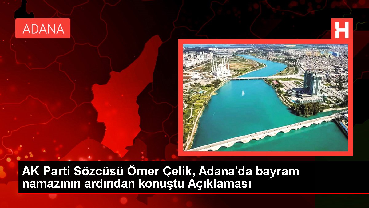 AK Parti Sözcüsü Ömer Çelik, Adana'da bayram namazının akabinde konuştu Açıklaması