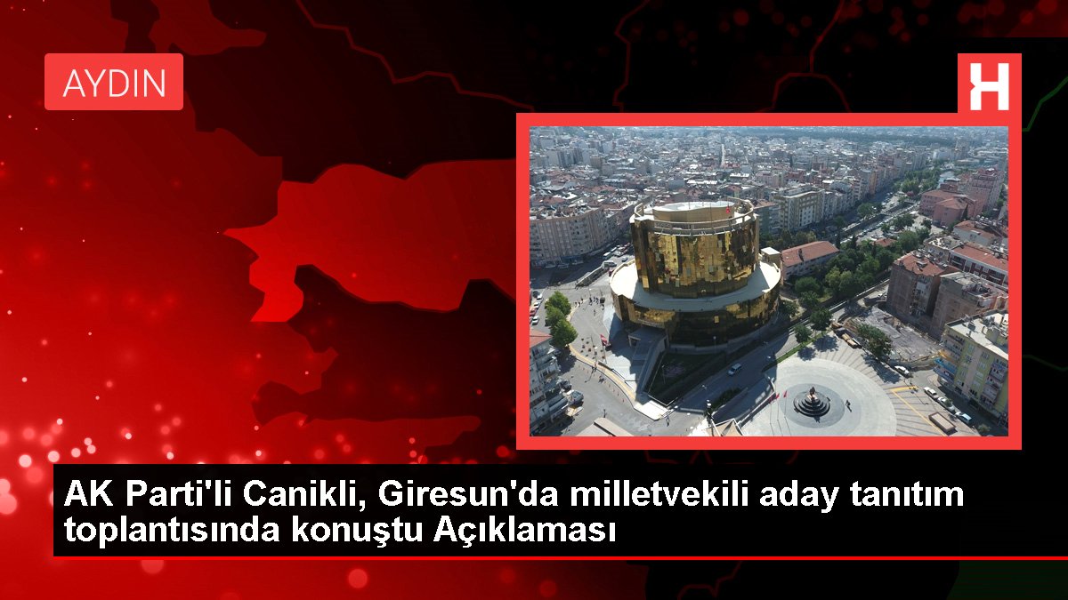 AK Parti'li Canikli, Giresun'da milletvekili aday tanıtım toplantısında konuştu Açıklaması