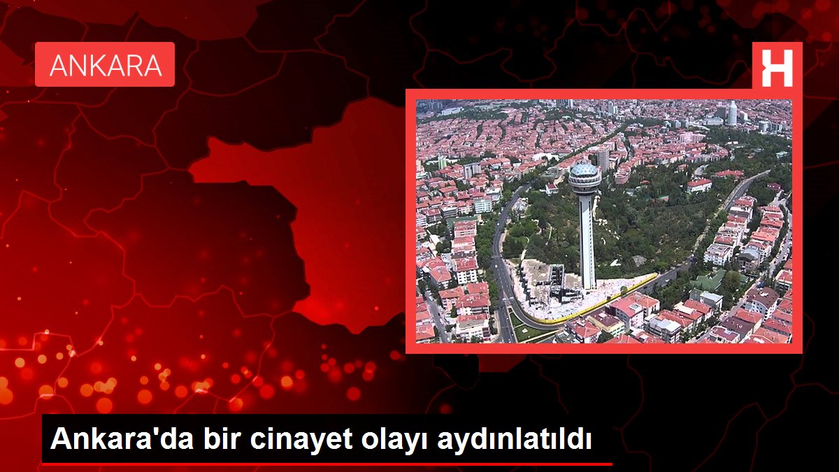 Ankara'da bir cinayet olayı aydınlatıldı