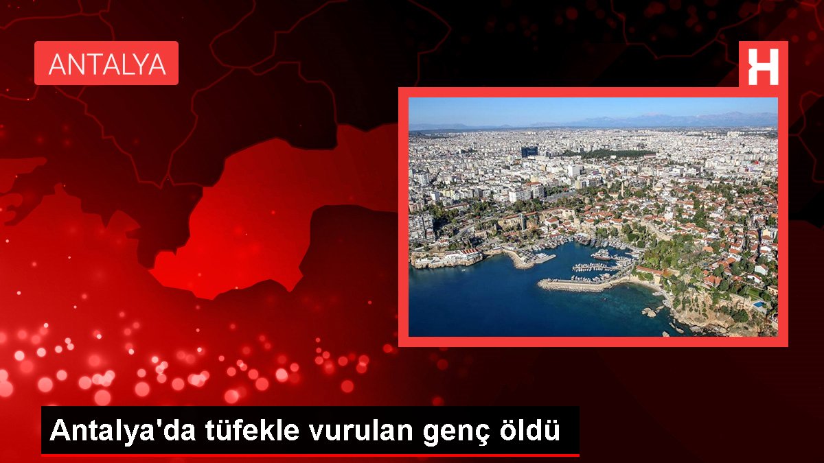 Antalya'da tüfekle vurulan genç öldü