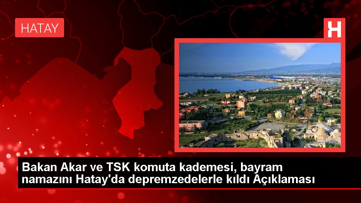 Bakan Akar ve TSK komuta kademesi, bayram namazını Hatay'da depremzedelerle kıldı Açıklaması