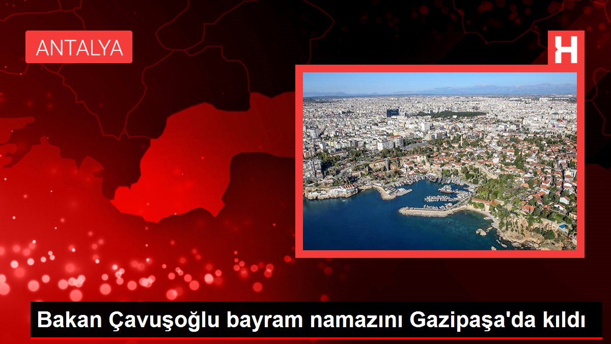 Bakan Çavuşoğlu bayram namazını Gazipaşa'da kıldı