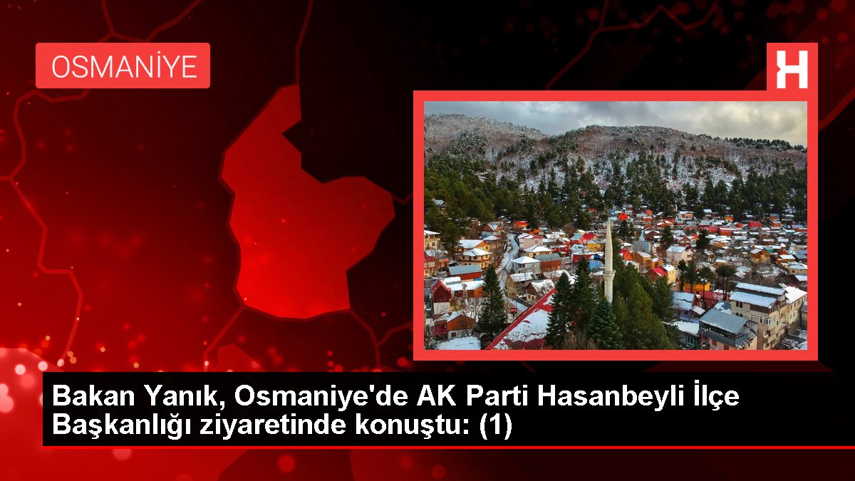 Bakan Yanık, Osmaniye'de AK Parti Hasanbeyli İlçe Başkanlığı ziyaretinde konuştu: (1)