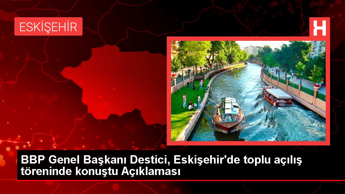 BBP Genel Lideri Destici, Eskişehir'de toplu açılış merasiminde konuştu Açıklaması