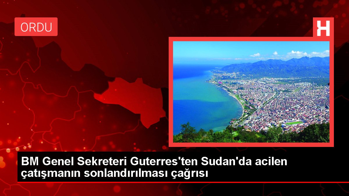 BM Genel Sekreteri Guterres'ten Sudan'da ivedilikle çatışmanın sonlandırılması daveti