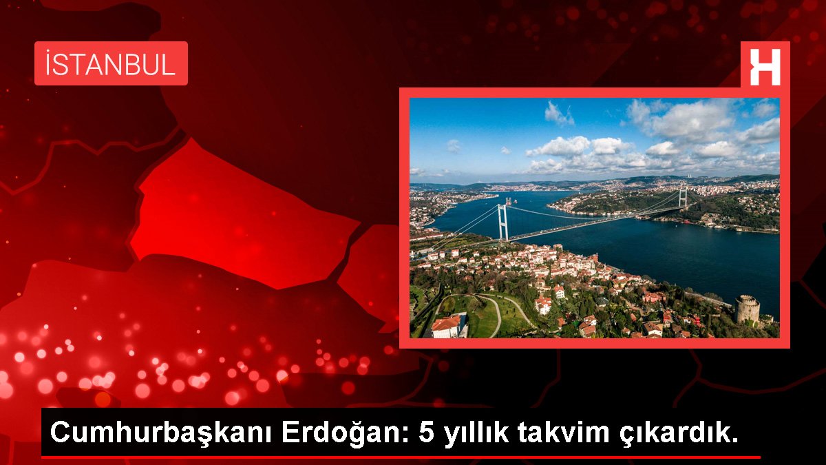 Cumhurbaşkanı Erdoğan: 5 yıllık takvim çıkardık.