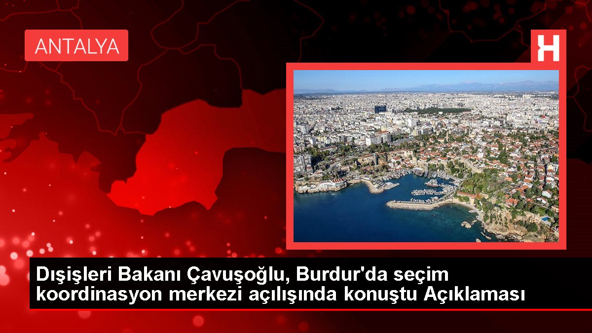 Dışişleri Bakanı Çavuşoğlu, Burdur'da seçim uyum merkezi açılışında konuştu Açıklaması