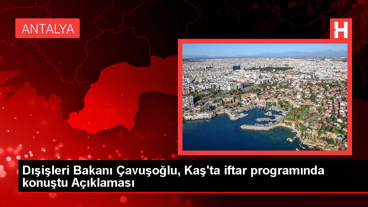 Dışişleri Bakanı Çavuşoğlu, Kaş'ta iftar programında konuştu Açıklaması