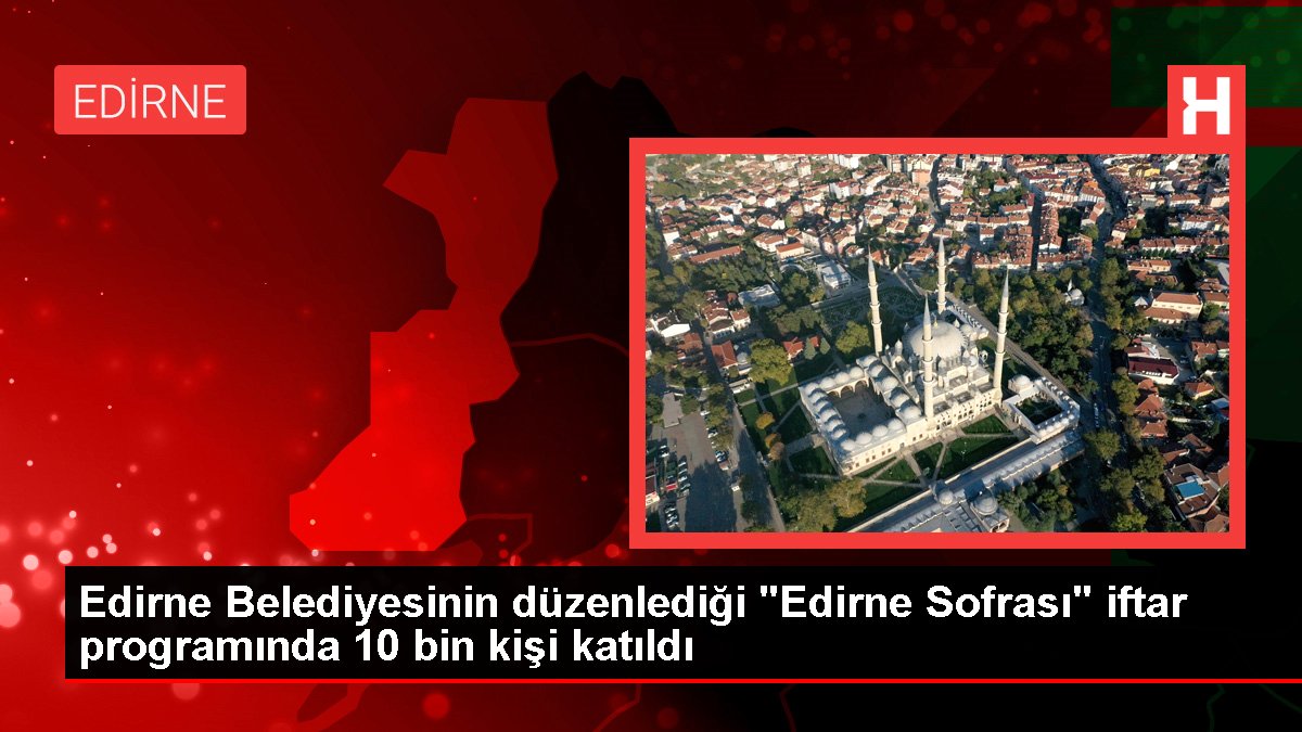 Edirne Belediyesinin düzenlediği "Edirne Sofrası" iftar programında 10 bin kişi katıldı