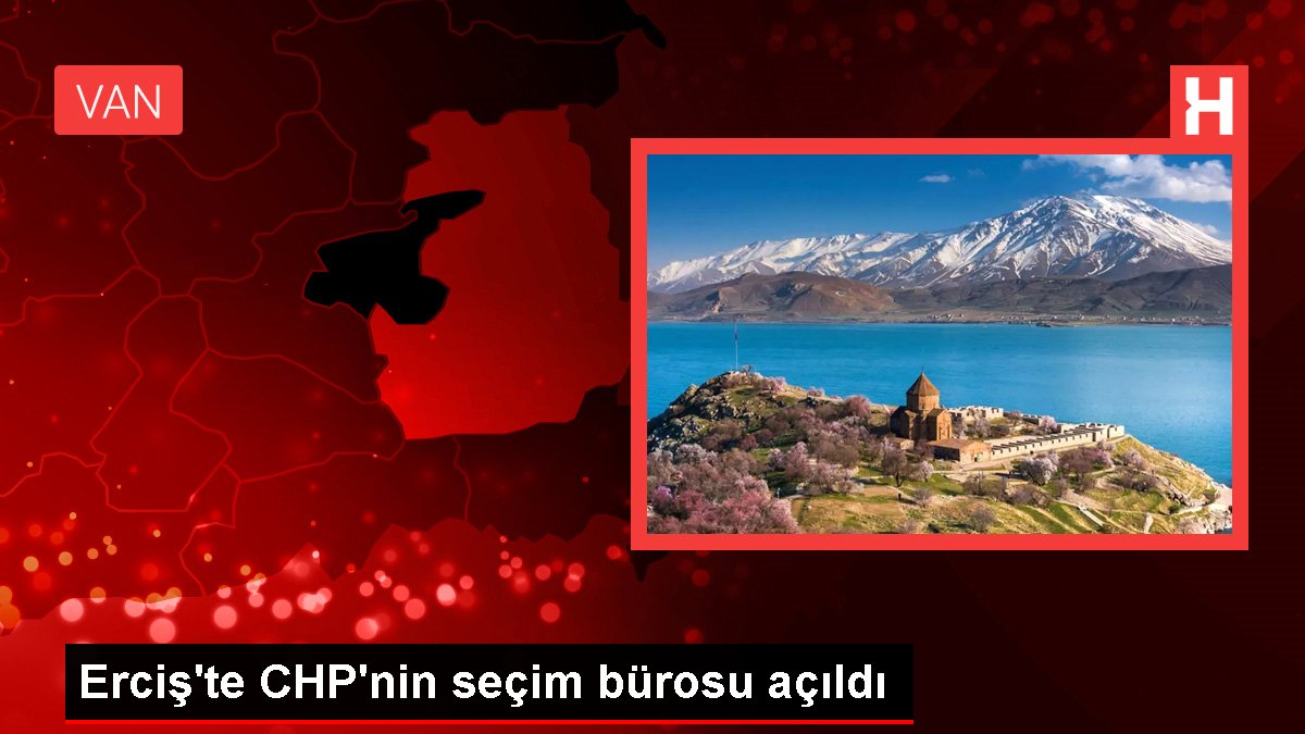 Erciş'te CHP'nin seçim ofisi açıldı