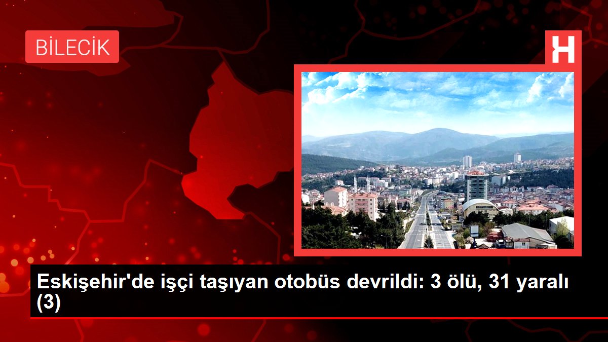 Eskişehir'de emekçi taşıyan otobüs devrildi: 3 meyyit, 31 yaralı (3)