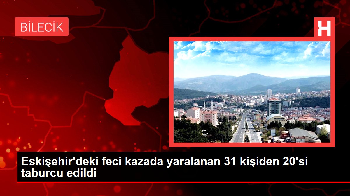 Eskişehir'deki feci kazada yaralanan 31 şahıstan 20'si taburcu edildi