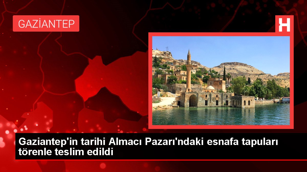 Gaziantep'in tarihi Almacı Pazarı'ndaki esnafa tapuları merasimle teslim edildi