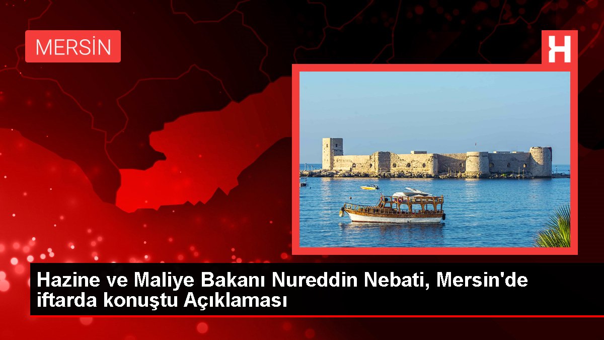 Hazine ve Maliye Bakanı Nureddin Nebati, Mersin'de iftarda konuştu Açıklaması