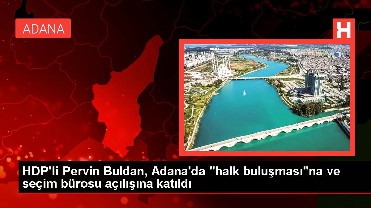 HDP'li Pervin Buldan, Adana'da "halk buluşması"na ve seçim ofisi açılışına katıldı