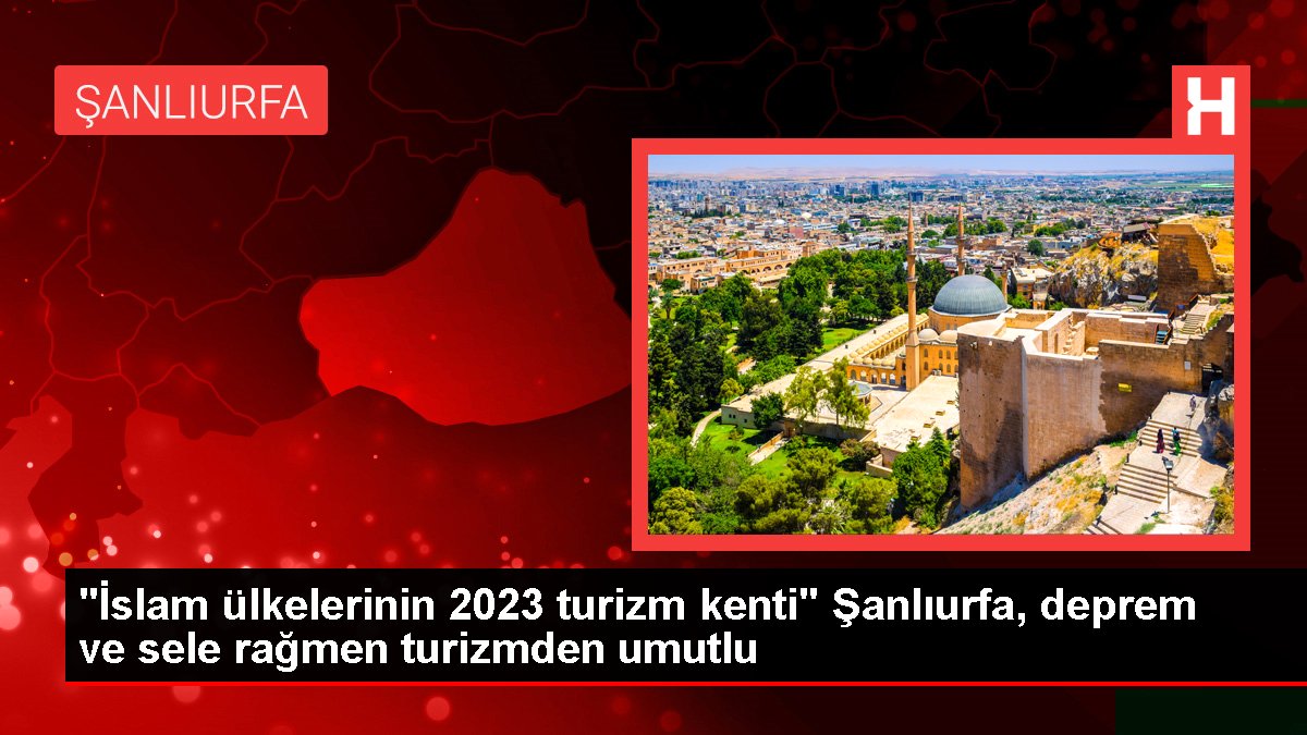 "İslam ülkelerinin 2023 turizm kenti" Şanlıurfa, sarsıntı ve sele karşın turizmden umutlu