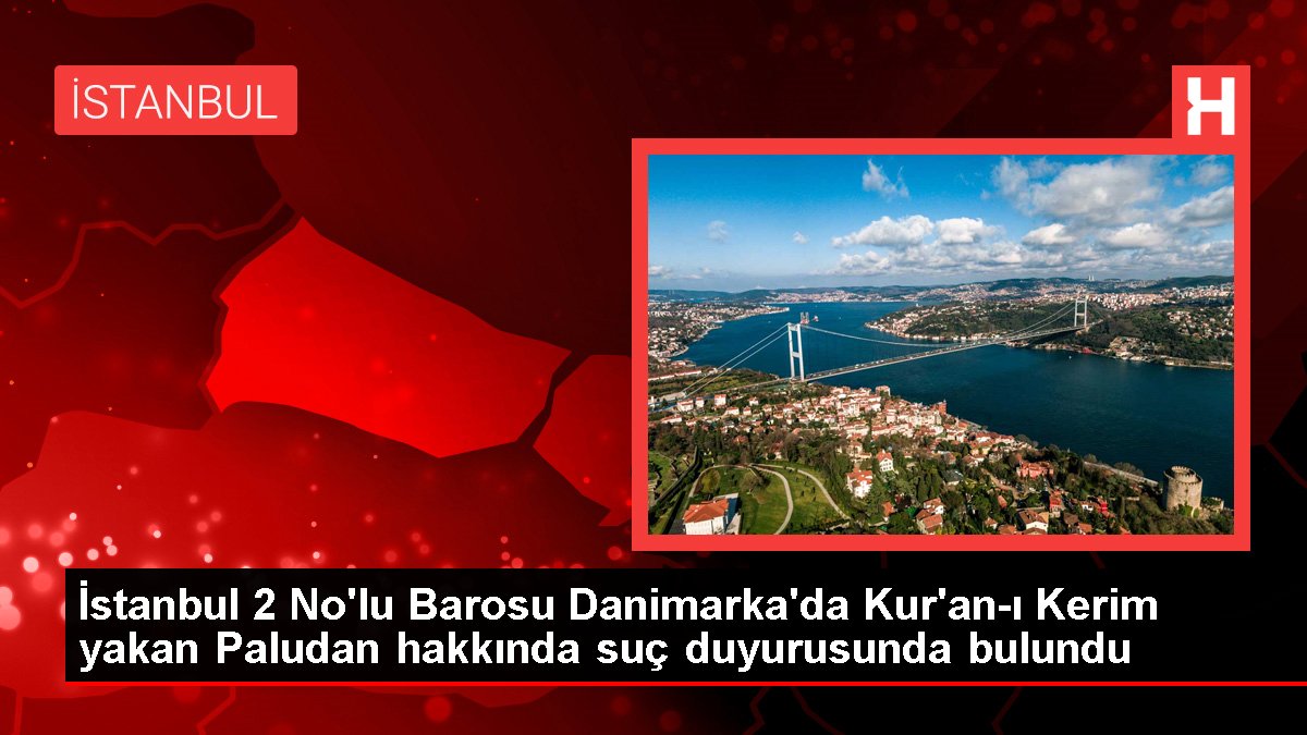 İstanbul 2 No'lu Barosu Danimarka'da Kur'an-ı Kerim yakan Paludan hakkında cürüm duyurusunda bulundu