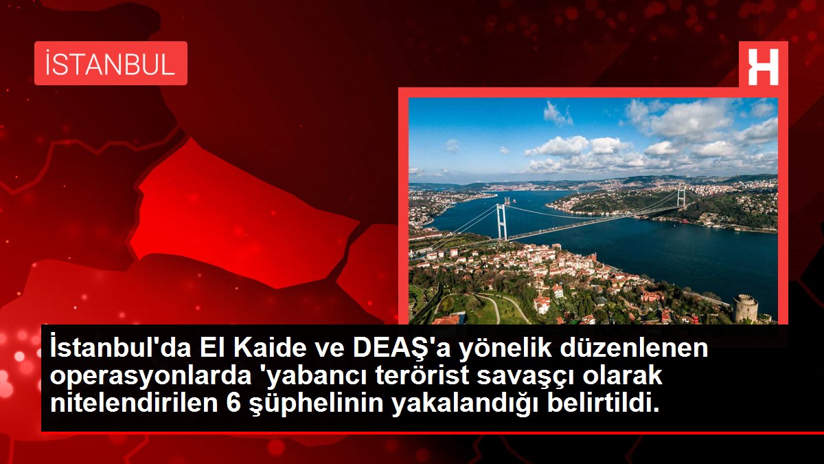 İstanbul'da El Düstur ve DEAŞ'a yönelik düzenlenen operasyonlarda 'yabancı terörist savaşçı olarak nitelendirilen 6 şüphelinin yakalandığı belirtildi.