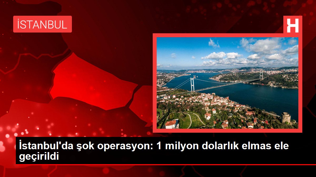 İstanbul'da şok operasyon: 1 milyon dolarlık elmas ele geçirildi