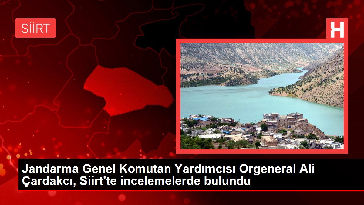 Jandarma Genel Kumandan Yardımcısı Orgeneral Ali Çardakcı, Siirt'te incelemelerde bulundu