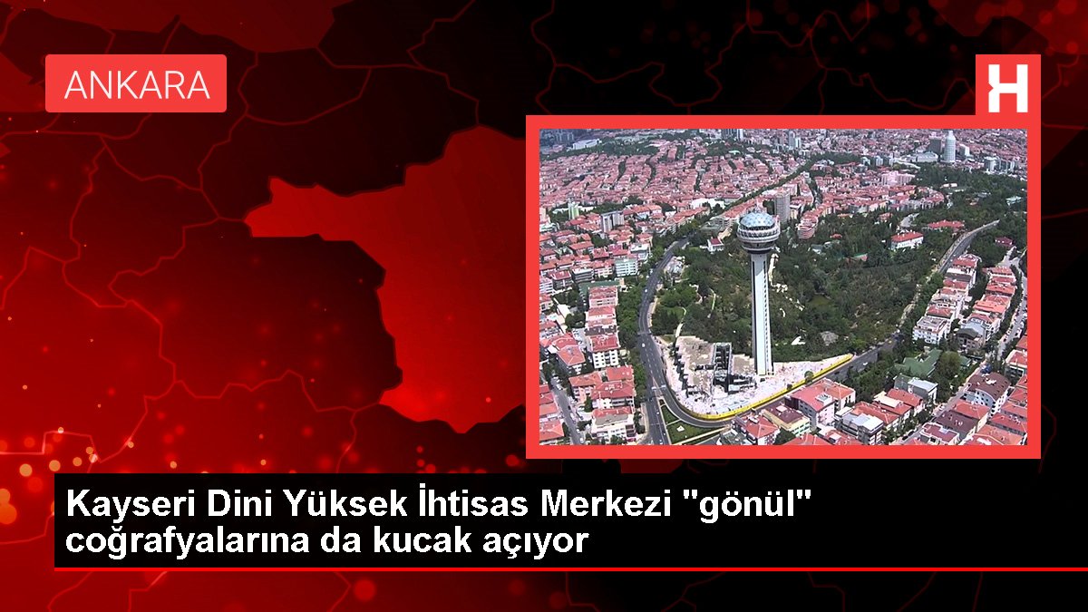 Kayseri Dini Yüksek İhtisas Merkezi "gönül" coğrafyalarına da kucak açıyor
