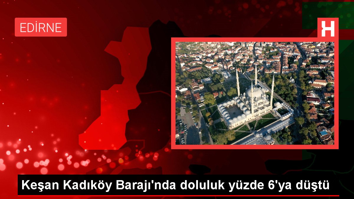 Keşan Kadıköy Barajı'nda doluluk yüzde 6'ya düştü
