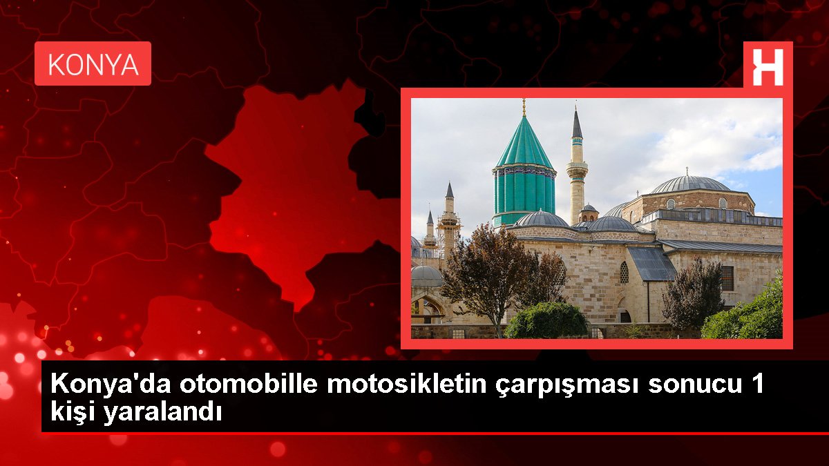 Konya'da arabayla motosikletin çarpışması sonucu 1 kişi yaralandı