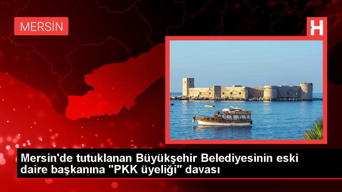 Mersin'de tutuklanan Büyükşehir Belediyesinin eski daire liderine "PKK üyeliği" davası