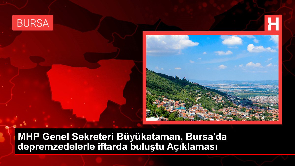 MHP Genel Sekreteri Büyükataman, Bursa'da depremzedelerle iftarda buluştu Açıklaması
