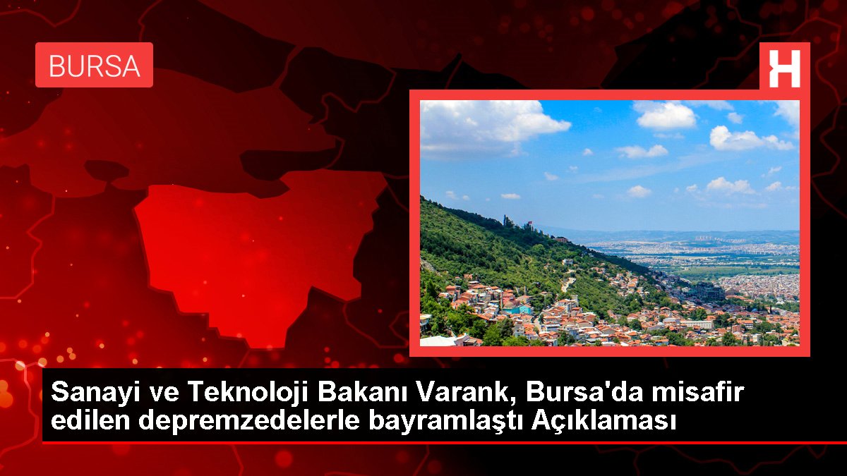 Sanayi ve Teknoloji Bakanı Varank, Bursa'da konuk edilen depremzedelerle bayramlaştı Açıklaması