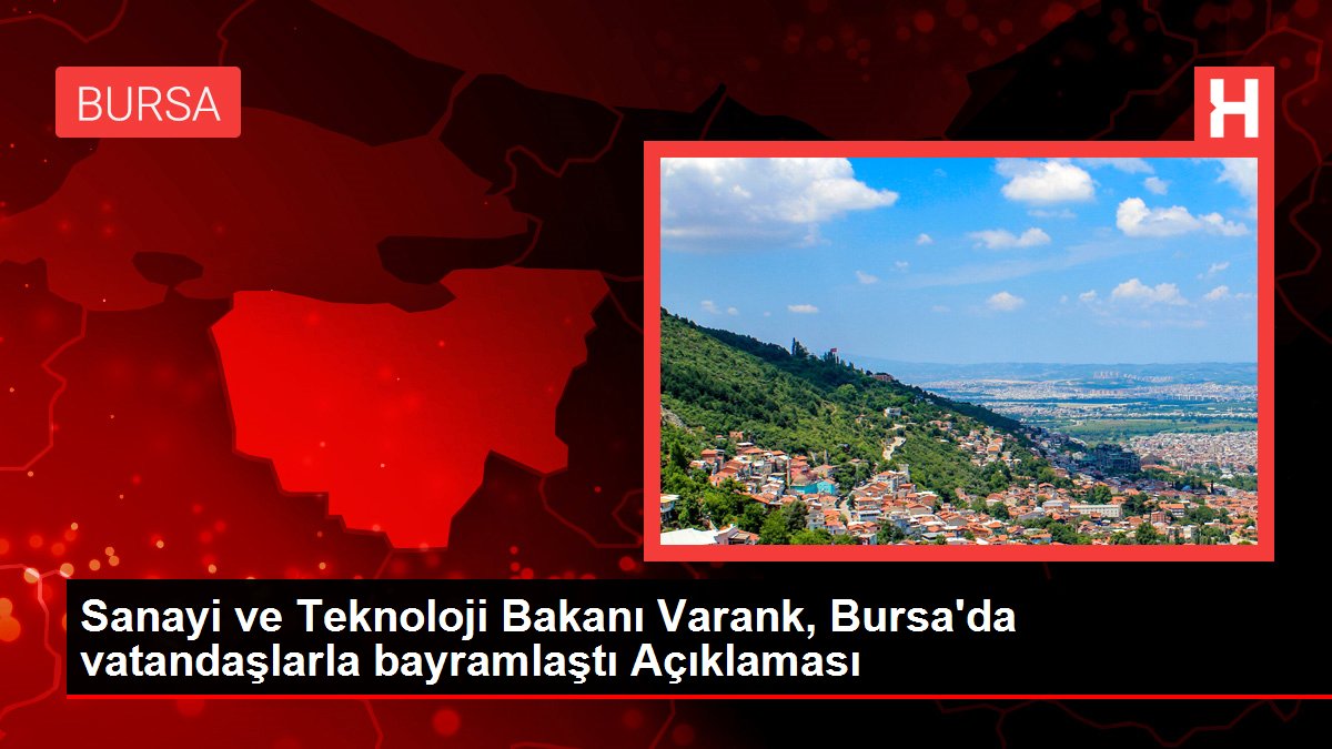 Sanayi ve Teknoloji Bakanı Varank, Bursa'da vatandaşlarla bayramlaştı Açıklaması