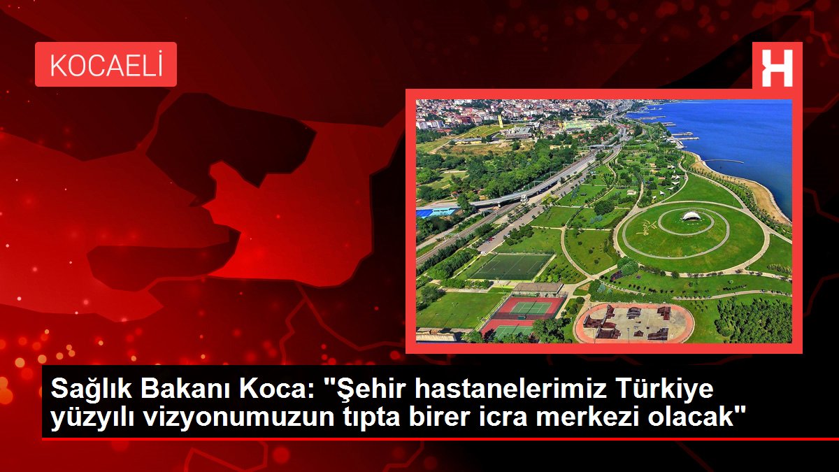 Sıhhat Bakanı Koca: "Şehir hastanelerimiz Türkiye yüzyılı vizyonumuzun tıpta birer icra merkezi olacak"