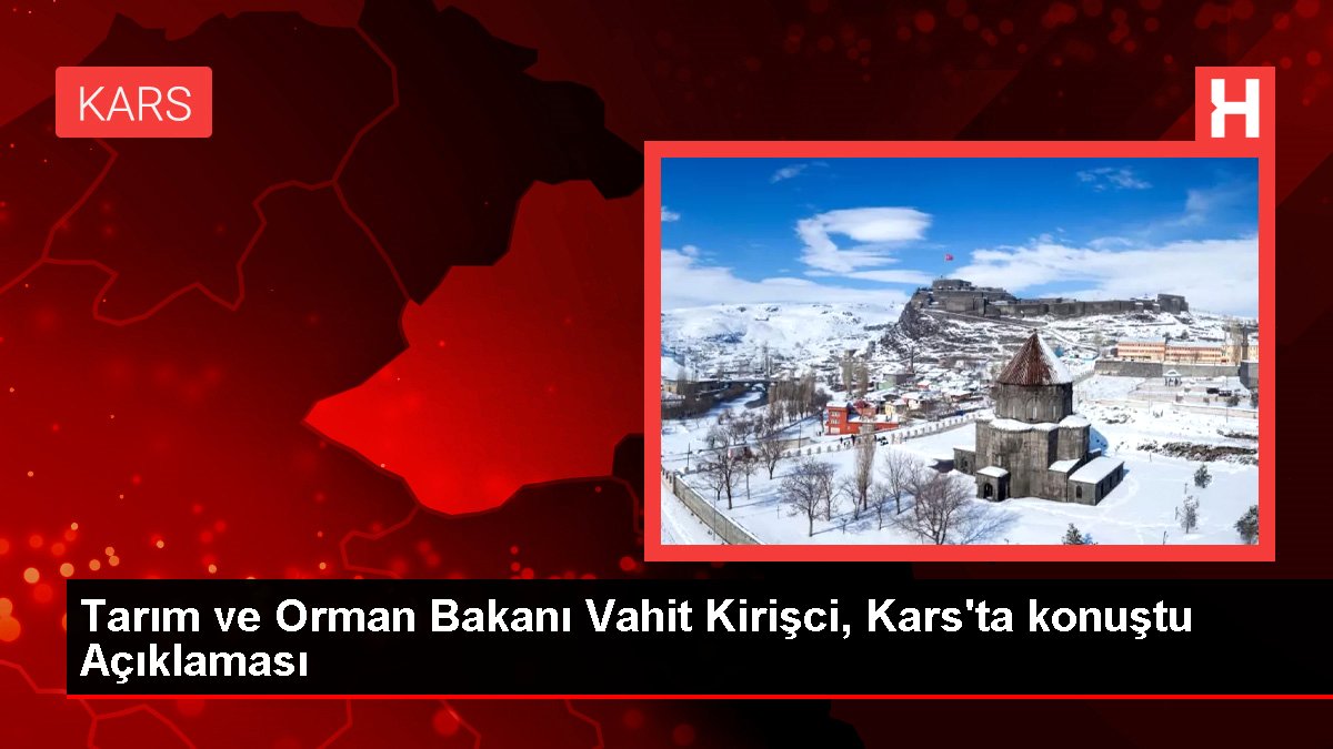 Tarım ve Orman Bakanı Vahit Kirişci, Kars'ta konuştu Açıklaması