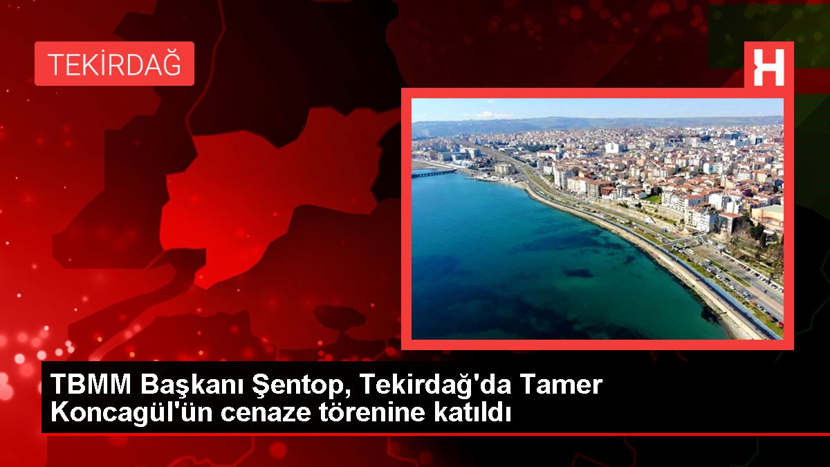 TBMM Lideri Şentop, Tekirdağ'da Tamer Koncagül'ün cenaze merasimine katıldı