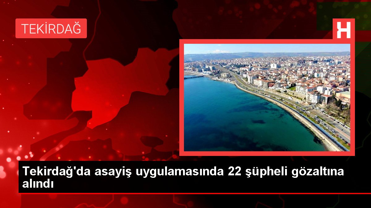 Tekirdağ'da asayiş uygulamasında 22 kuşkulu gözaltına alındı