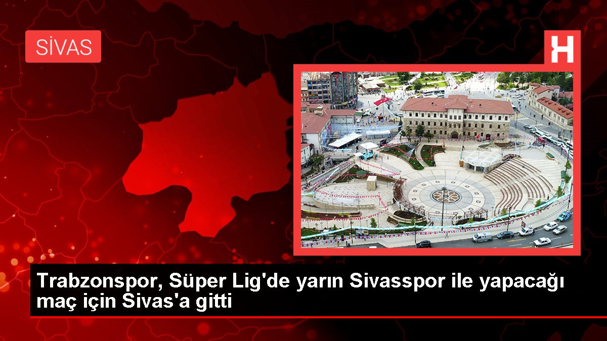Trabzonspor, Muhteşem Lig'de yarın Sivasspor ile yapacağı maç için Sivas'a gitti
