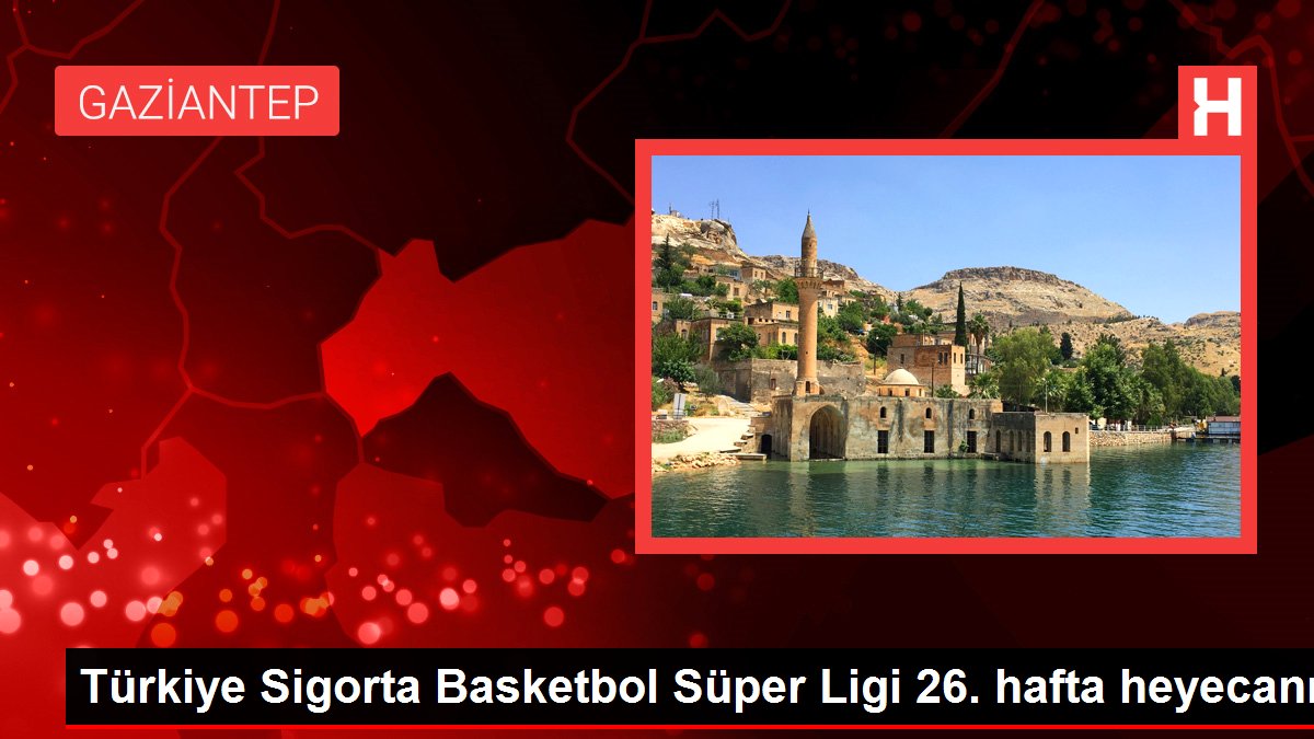 Türkiye Sigorta Basketbol Muhteşem Ligi 26. hafta heyecanı