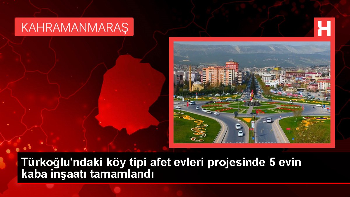 Türkoğlu'ndaki köy tipi afet meskenleri projesinde 5 konutun kaba inşaatı tamamlandı