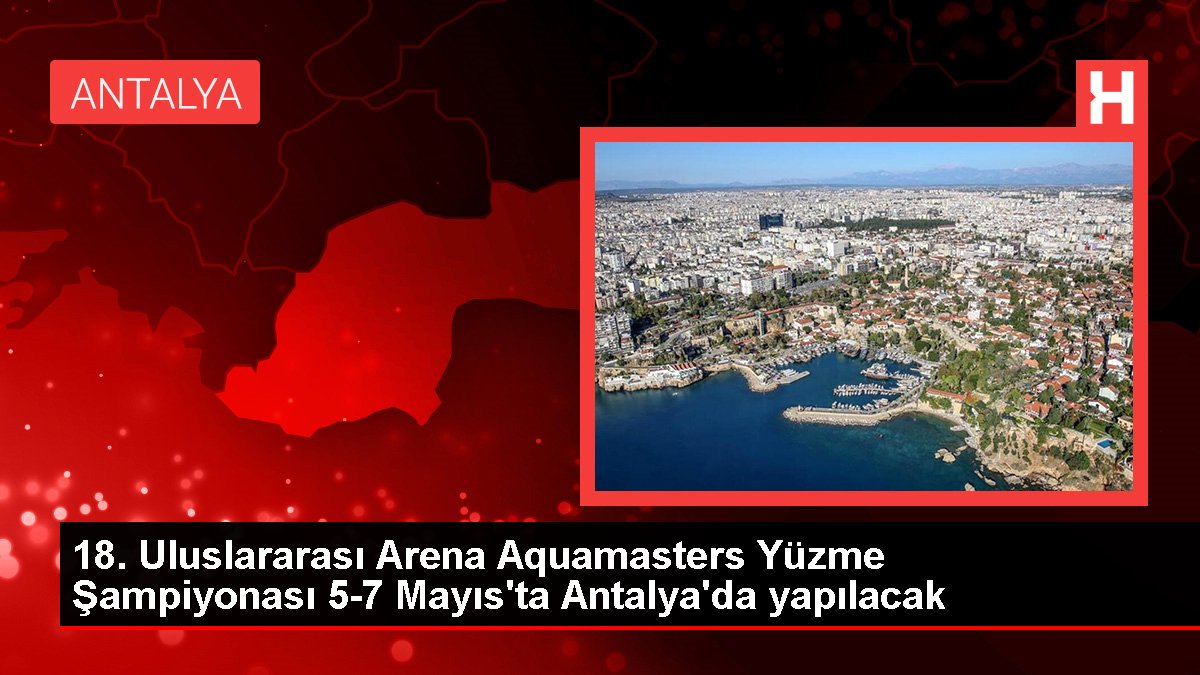 18. Memleketler arası Arena Aquamasters Yüzme Şampiyonası 5-7 Mayıs'ta Antalya'da yapılacak