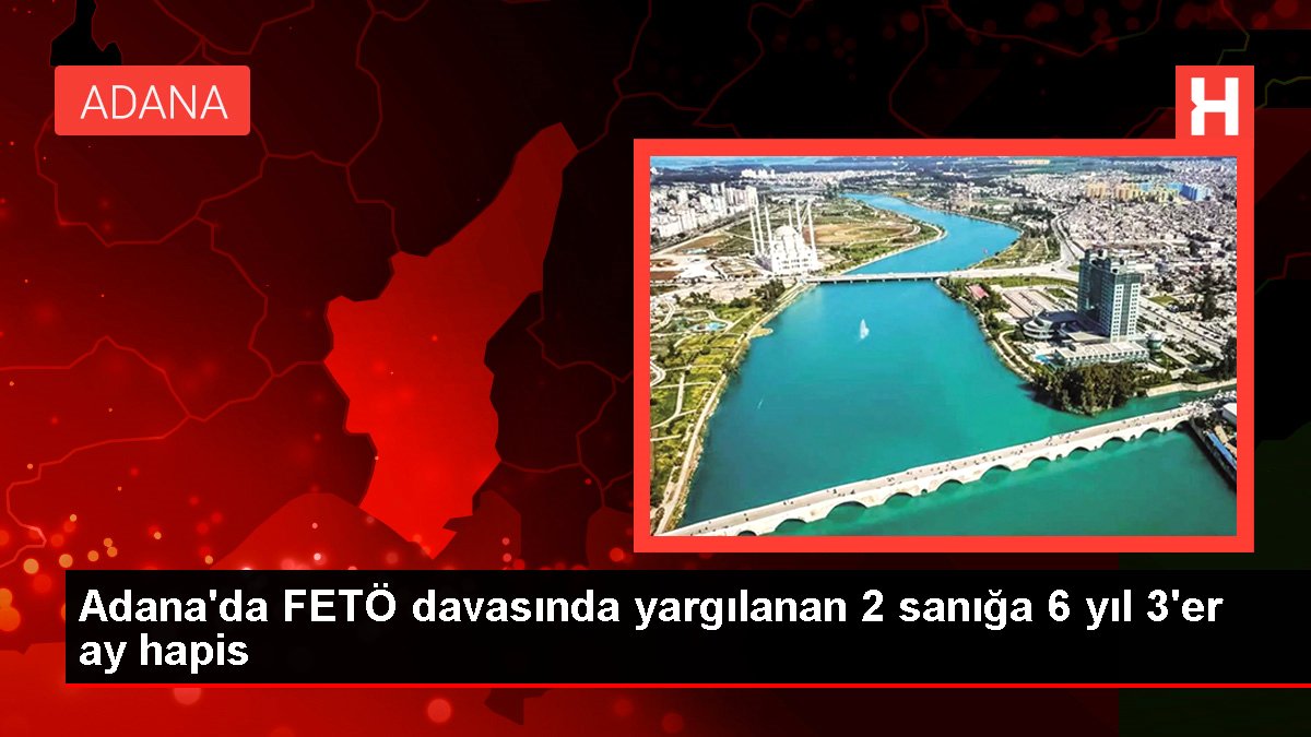 Adana'da FETÖ davasında yargılanan 2 sanığa 6 yıl 3'er ay mahpus