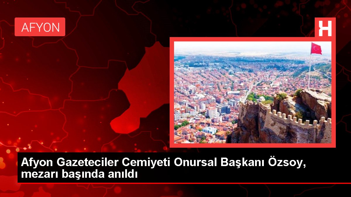 Afyon Gazeteciler Cemiyeti Onursal Lideri Özsoy, mezarı başında anıldı