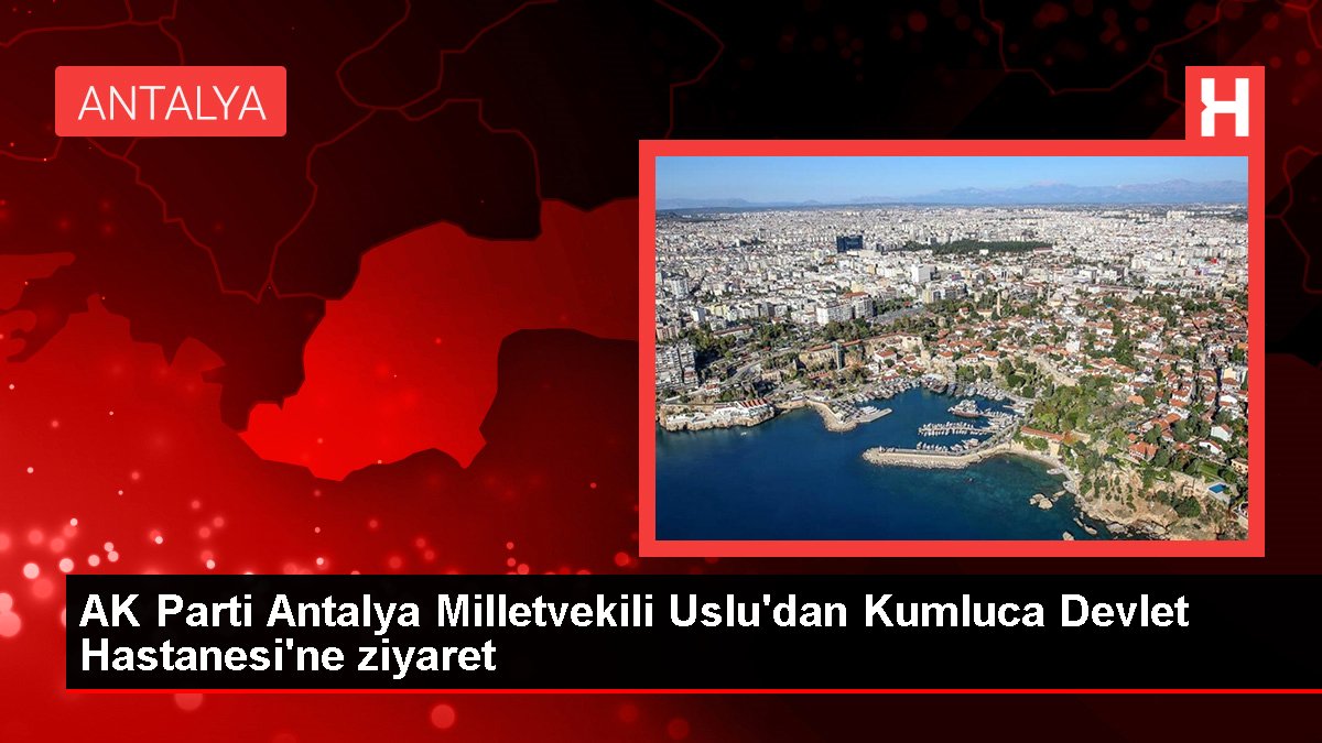 AK Parti Antalya Milletvekili Uslu'dan Kumluca Devlet Hastanesi'ne ziyaret