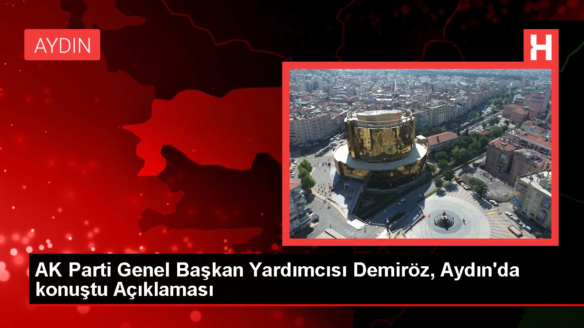 AK Parti Genel Lider Yardımcısı Demiröz, Aydın'da konuştu Açıklaması