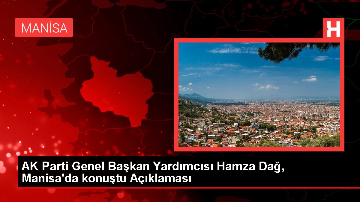 AK Parti Genel Lider Yardımcısı Hamza Dağ, Manisa'da konuştu Açıklaması