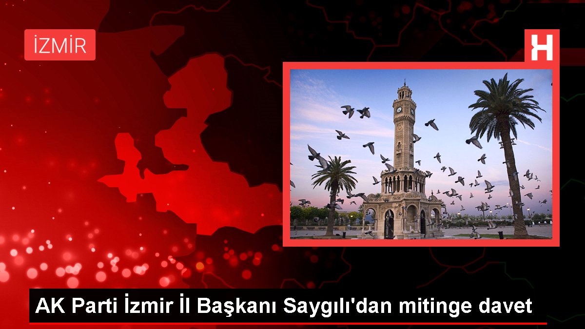 AK Parti İzmir Vilayet Lideri Saygılı'dan mitinge davet