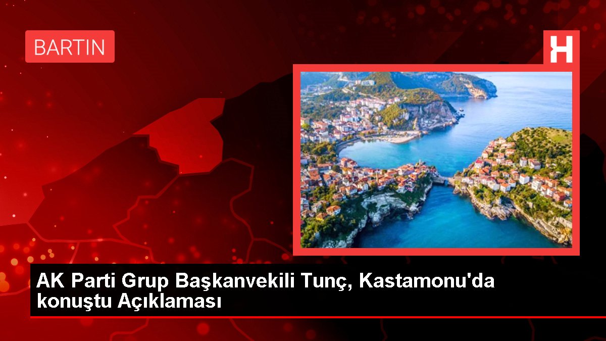 AK Parti Küme Başkanvekili Tunç, Kastamonu'da konuştu Açıklaması