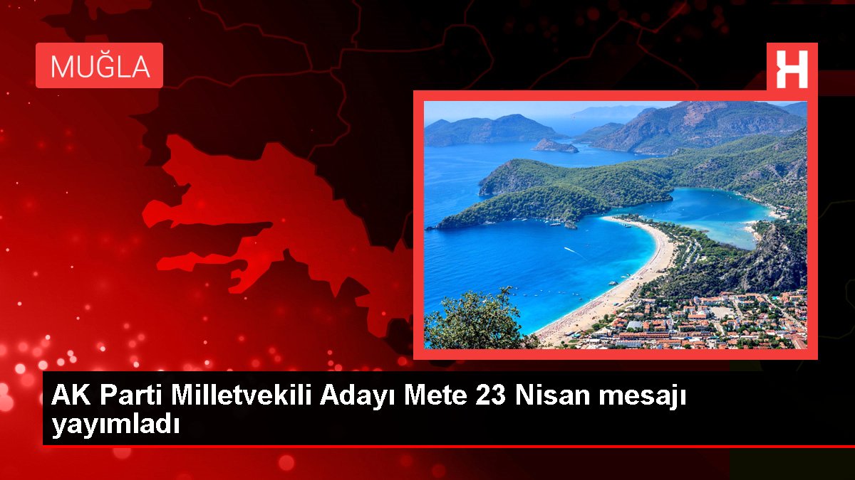AK Parti Milletvekili Adayı Mete 23 Nisan iletisi yayımladı