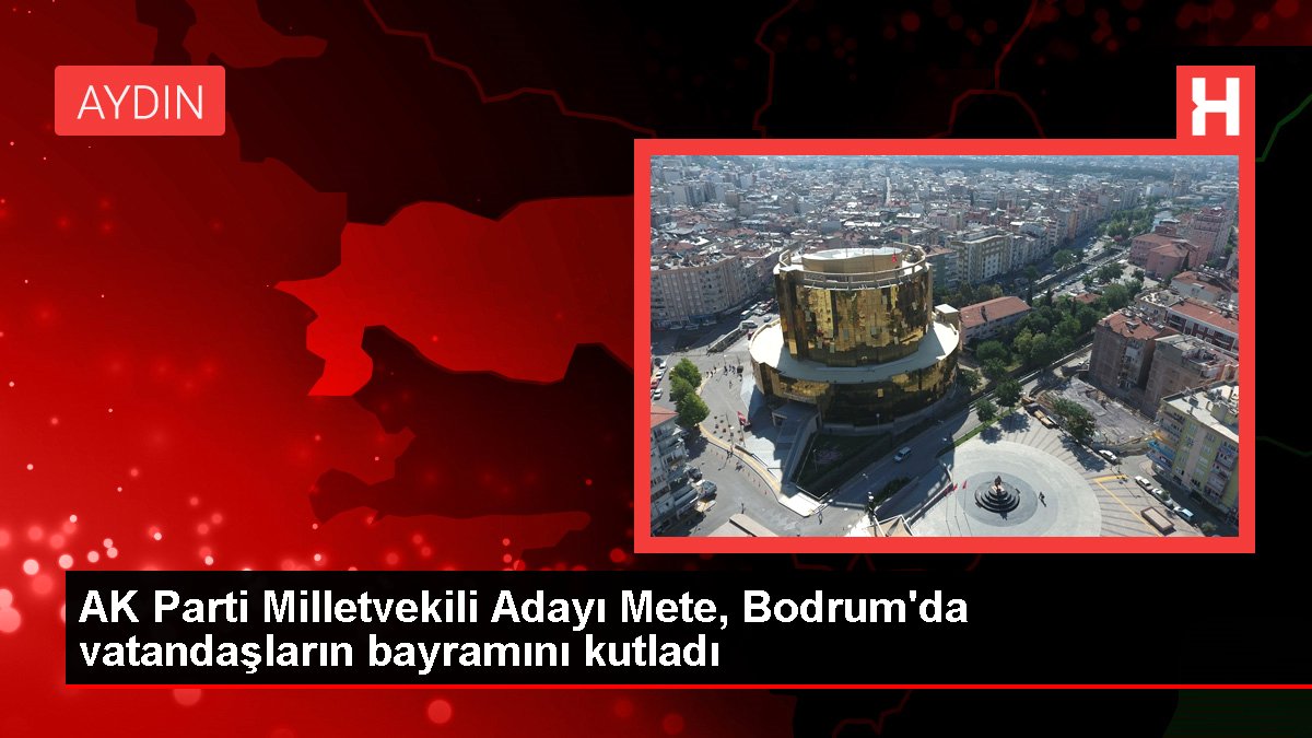 AK Parti Milletvekili Adayı Mete, Bodrum'da vatandaşların bayramını kutladı